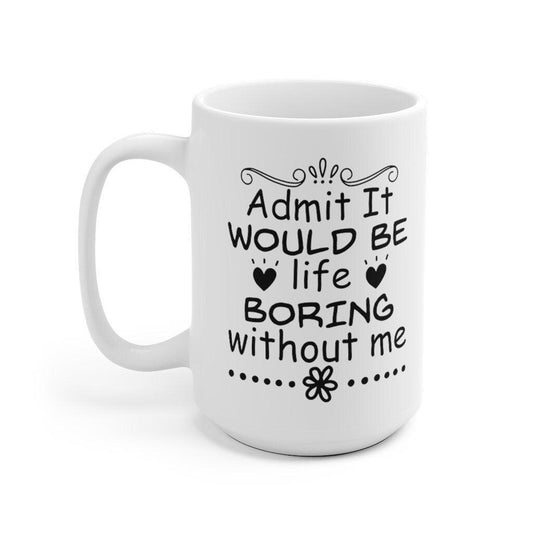 Admit it would be life boring without me Mug, Funny Mug, Gift for Couples, Valentine Mug, Boyfriend and Girlfriend Mug - 4Lovebirds