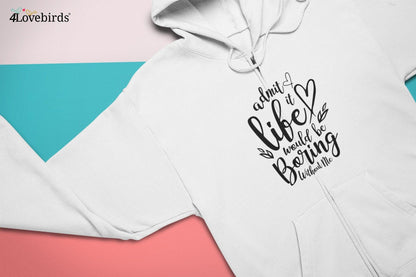 Admit it life would be boring without me Hoodie, Funny T-shirt, Gift for Couples, Valentine Sweatshirt, Boyfriend and Girlfriend Longsleeve - 4Lovebirds