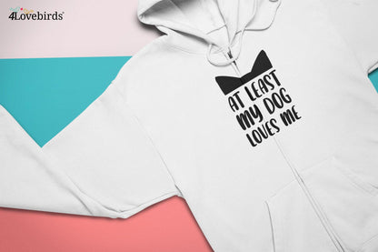 At least my dog loves me Hoodie, Funny Couple Tshirt, Joke Sweatshirt, Boyfriend / Girlfriend Longsleeve Valentine shirt, Romantic Tshirt - 4Lovebirds