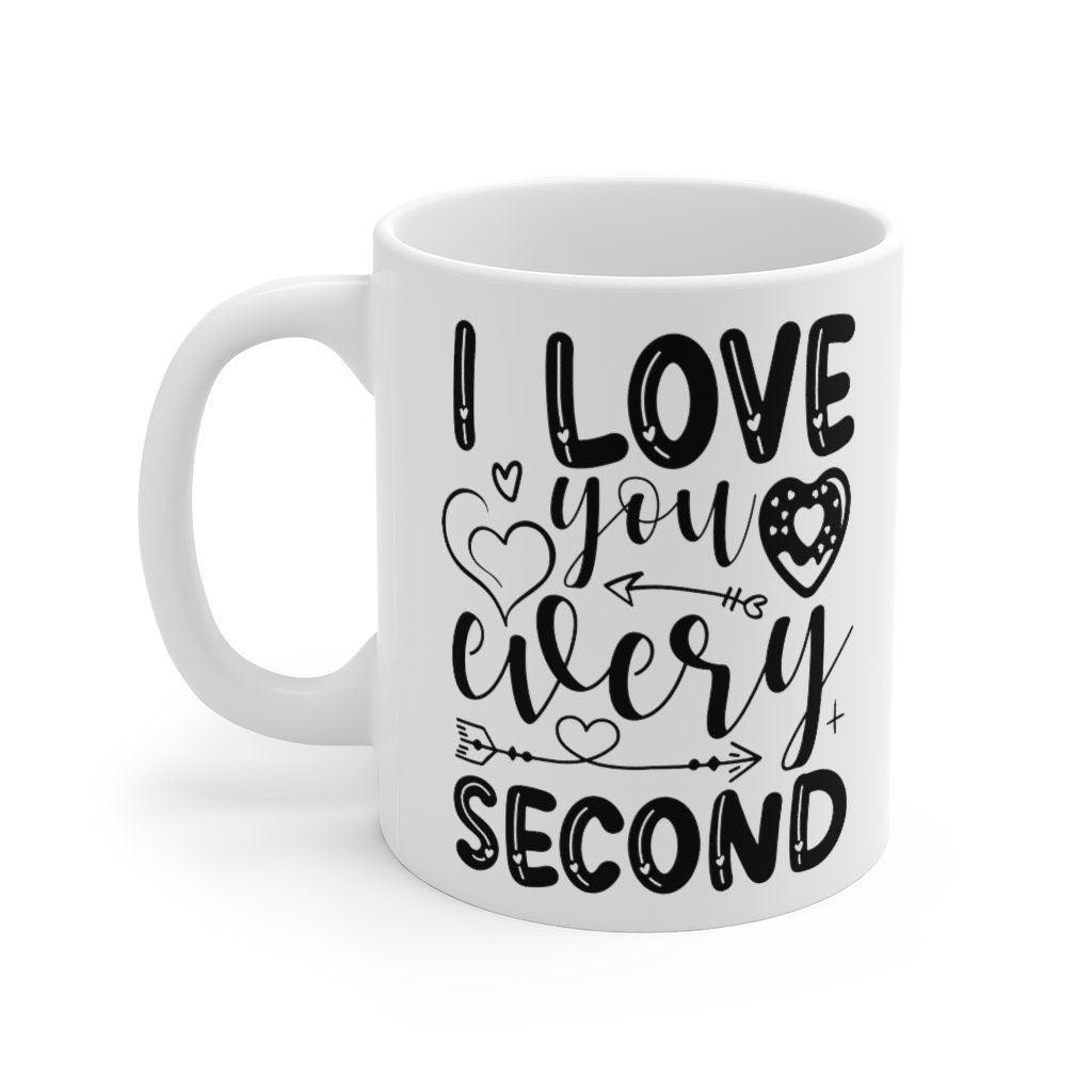 I love you every second Mug, Lovers Mug, Gift for Couples, Valentine Mug, Boyfriend / Girlfriend Mug, Cute Mug - 4Lovebirds