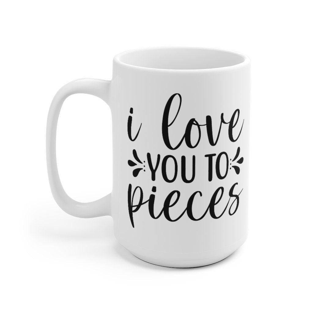 I love you to pieces Mug, Lovers Mug, Gift for Couples, Valentine Mug, Boyfriend / Girlfriend Mug, Cute Mug - 4Lovebirds
