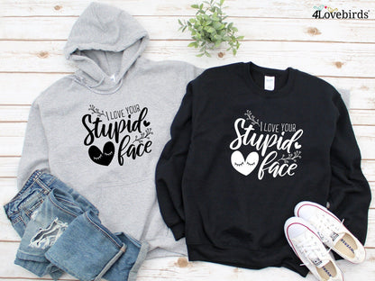 I love your stupid face Hoodie, Funny matching T-shirt, Gift for Couples, Valentine Sweatshirt, Boyfriend and Girlfriend Longsleeve - 4Lovebirds