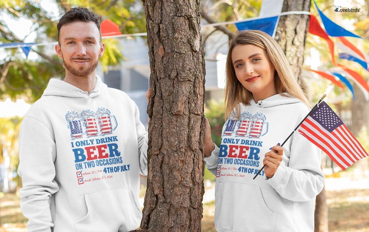 I only Drink Beer On Two Occasions, When It Is The 4th Of July and When It Is Not Hoodie, 4th of July Sweatshirt, 4th of July Shirts - 4Lovebirds