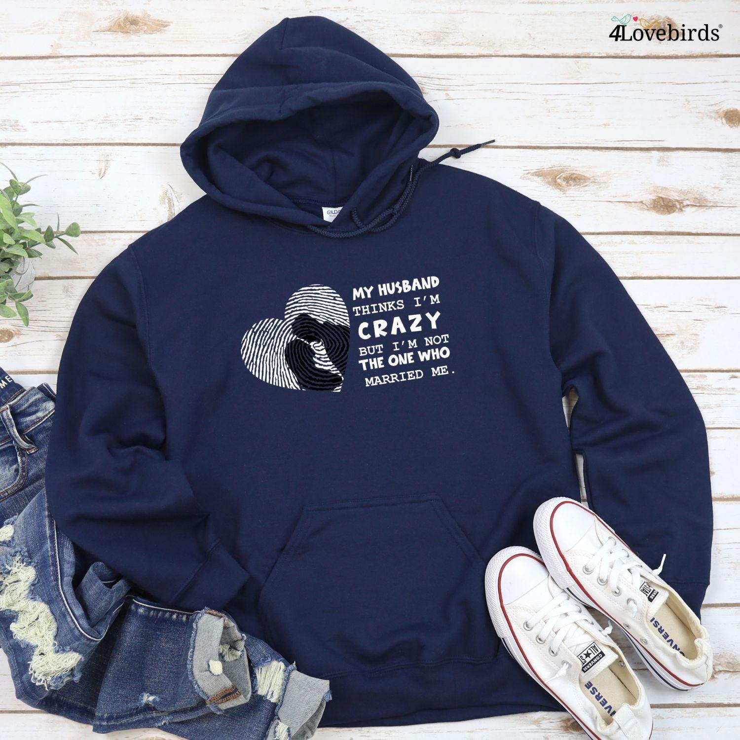 My Wife Thinks I'm Crazy But I'm Not The One Who Married Me T-Shirt, Funny Hoodies, Humorous Sweatshirts, Couple Gifts - 4Lovebirds