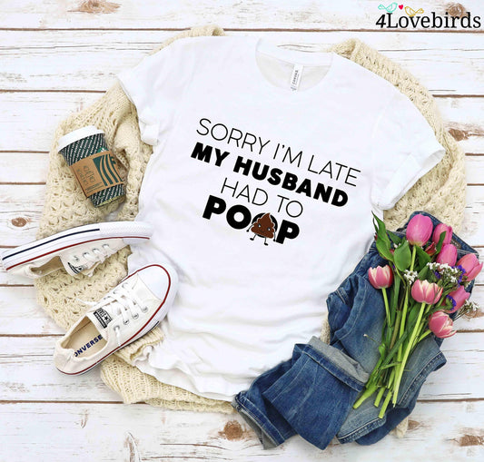 Sorry I'm Late My Husband Had To Poop T-Shirt, Funny Hoodies, Wife Sweatshirts, Humorous Gifts For Wife - 4Lovebirds