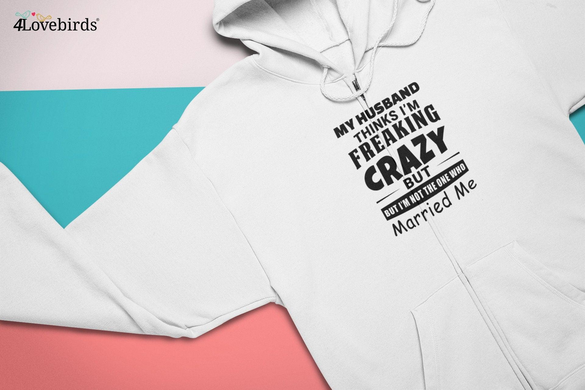 The husband / Wifey thinks I'm freaking crazy but I'm not the one who married me Hoodie, Funny matching T-shirt, Valentine Sweatshirt, - 4Lovebirds